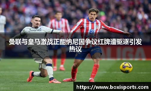 曼联与皇马激战正酣纳尼因争议红牌遭驱逐引发热议